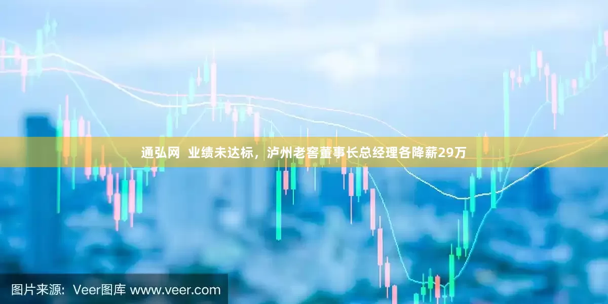 通弘网  业绩未达标，泸州老窖董事长总经理各降薪29万