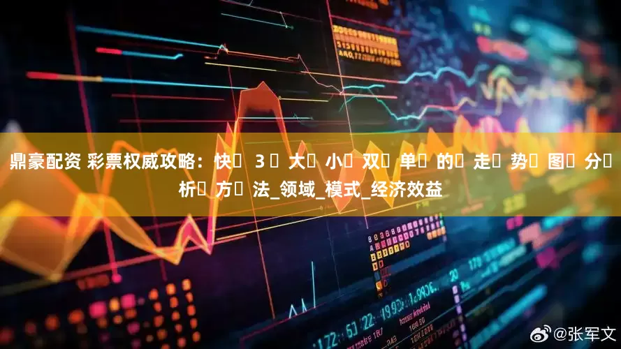 鼎豪配资 彩票权威攻略：快３大小双单的走势图分析方法_领域_模式_经济效益