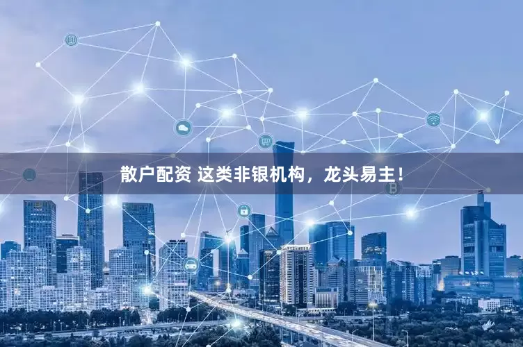 散户配资 这类非银机构，龙头易主！