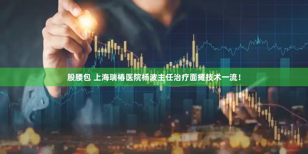 股腰包 上海瑞椿医院杨波主任治疗面瘫技术一流！
