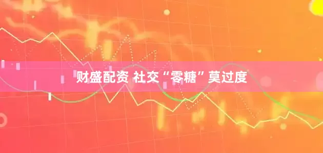 财盛配资 社交“零糖”莫过度