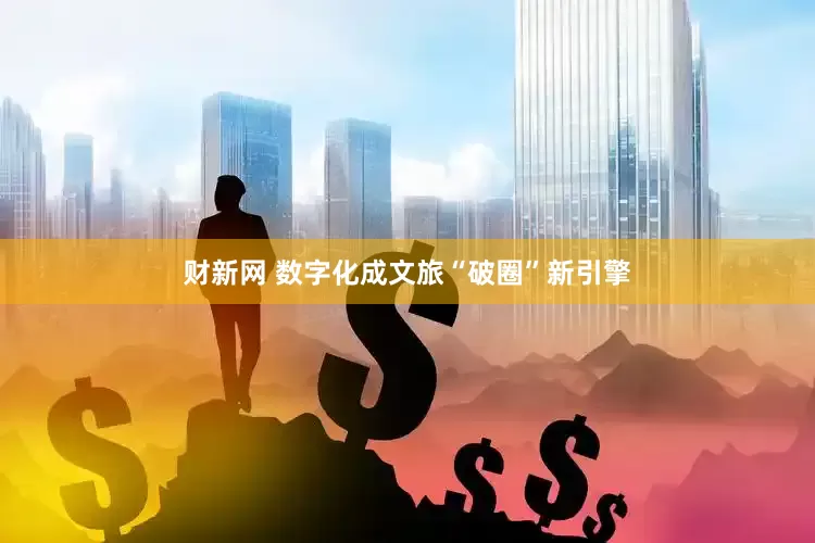 财新网 数字化成文旅“破圈”新引擎