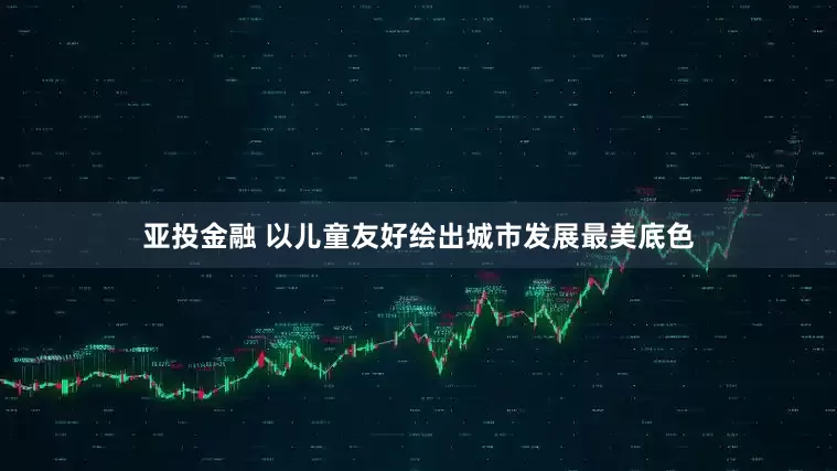 亚投金融 以儿童友好绘出城市发展最美底色