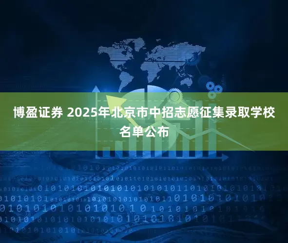 博盈证券 2025年北京市中招志愿征集录取学校名单公布