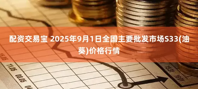 配资交易宝 2025年9月1日全国主要批发市场S33(油葵)价格行情